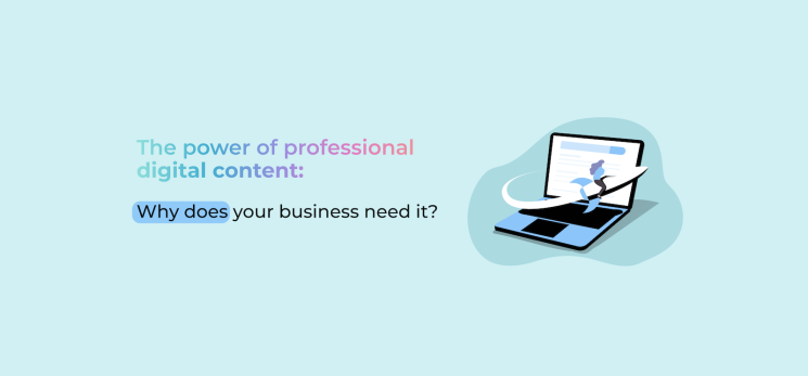 The Power of Professional Digital Content: Why Does Your Business Need It?